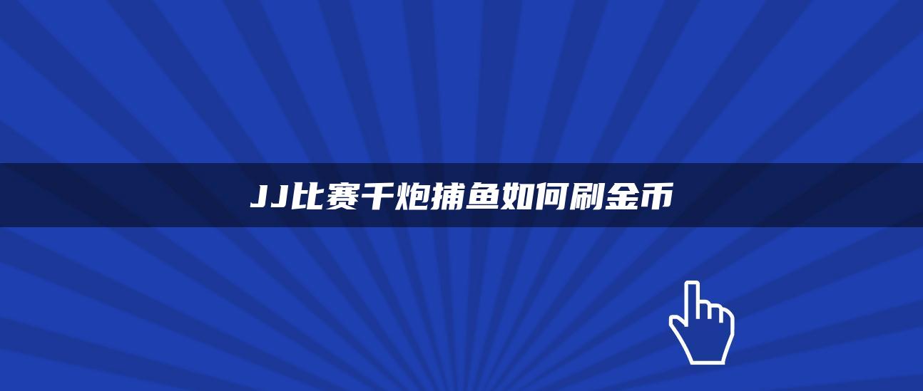 JJ比赛千炮捕鱼如何刷金币