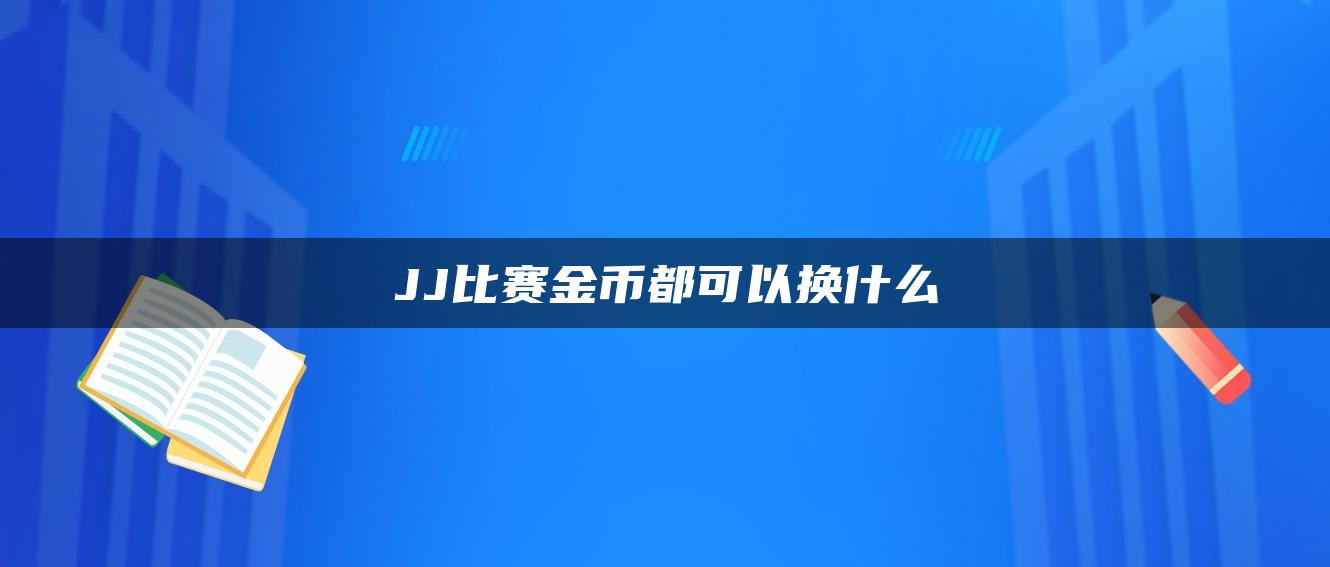 JJ比赛金币都可以换什么