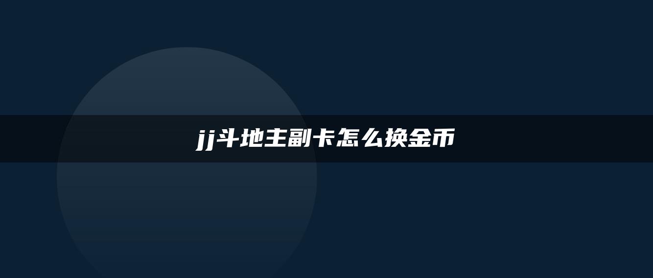 jj斗地主副卡怎么换金币