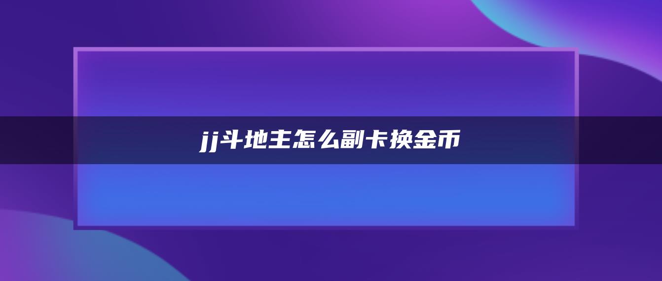 jj斗地主怎么副卡换金币