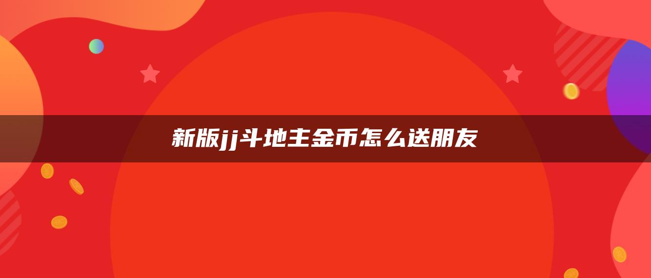 新版jj斗地主金币怎么送朋友