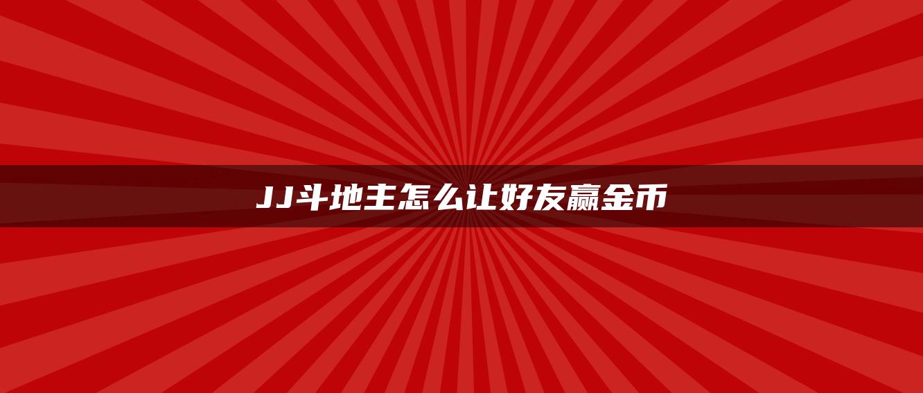 JJ斗地主怎么让好友赢金币