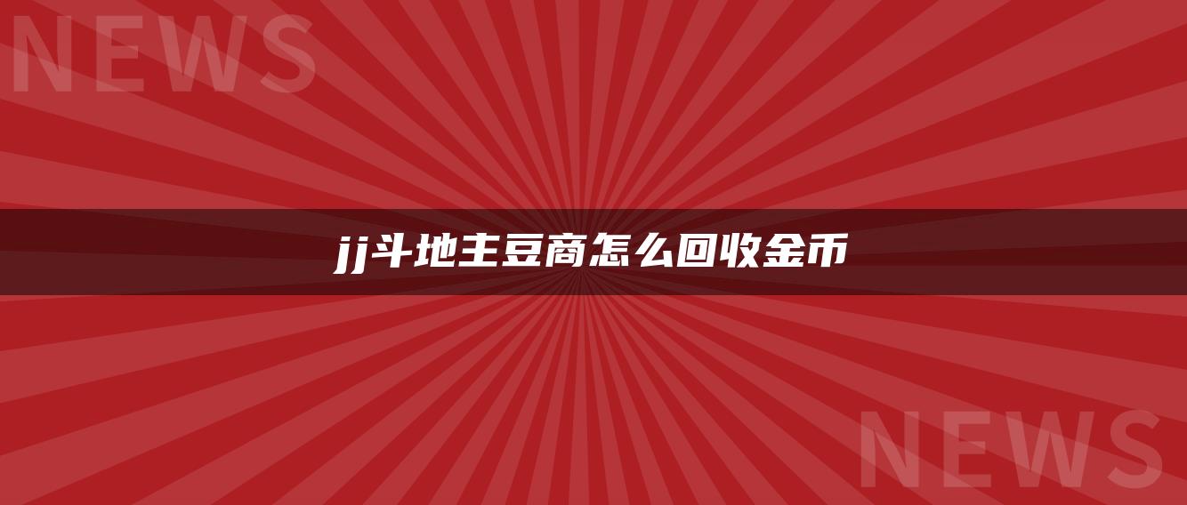 jj斗地主豆商怎么回收金币