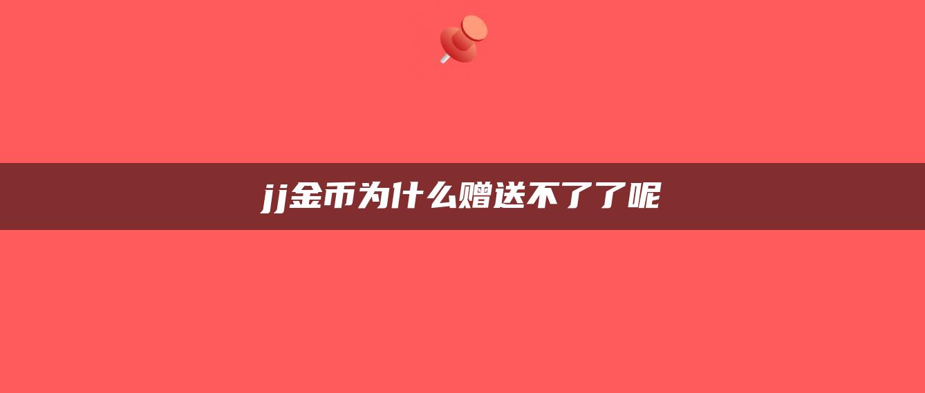 jj金币为什么赠送不了了呢