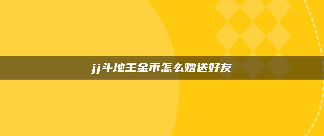 jj斗地主金币怎么赠送好友