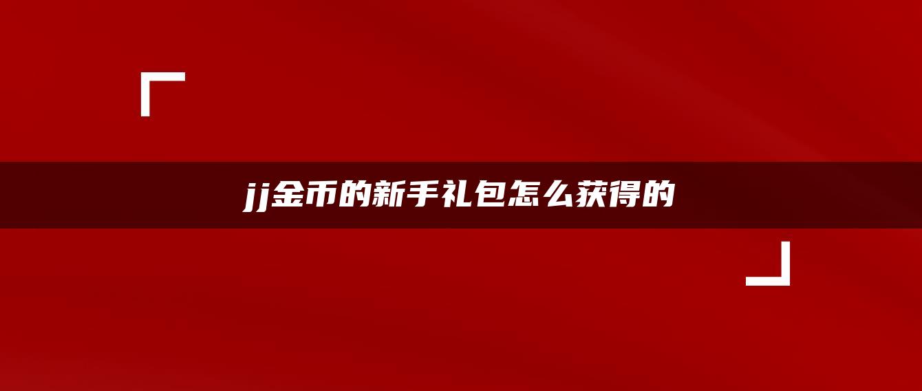 jj金币的新手礼包怎么获得的