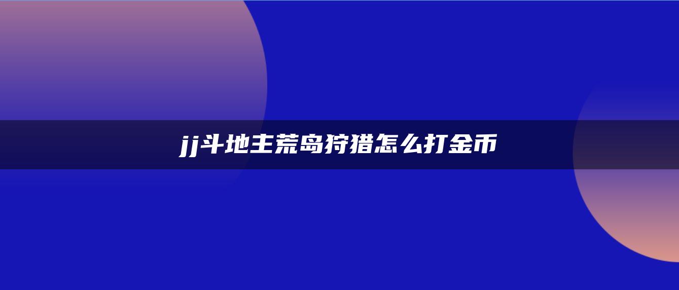 jj斗地主荒岛狩猎怎么打金币