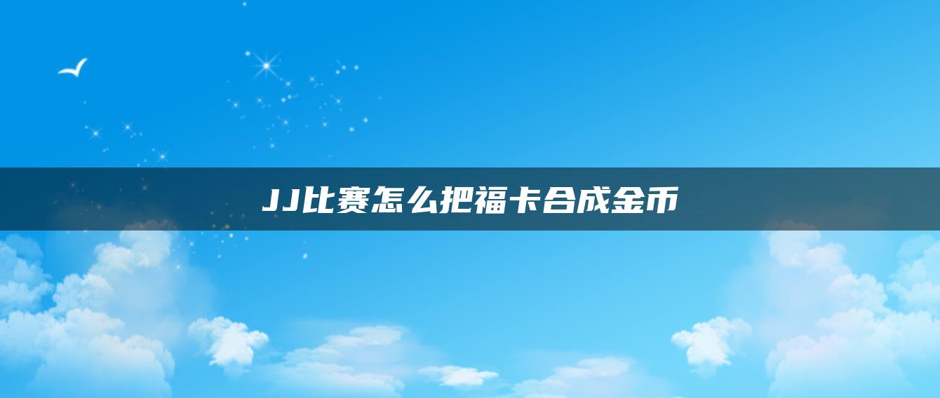 JJ比赛怎么把福卡合成金币