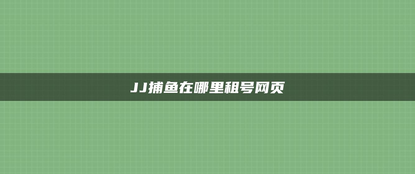 JJ捕鱼在哪里租号网页