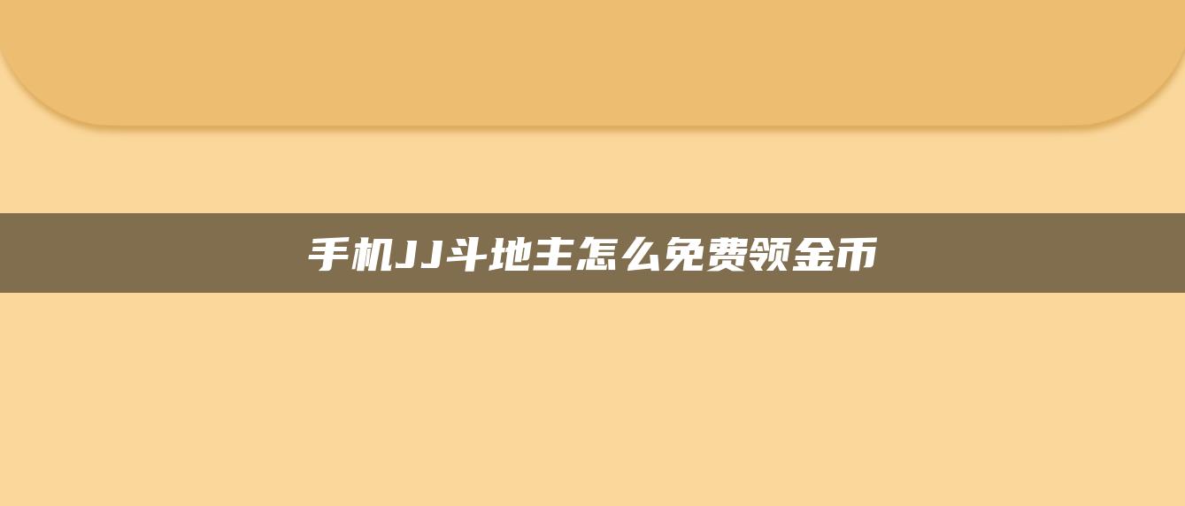 手机JJ斗地主怎么免费领金币