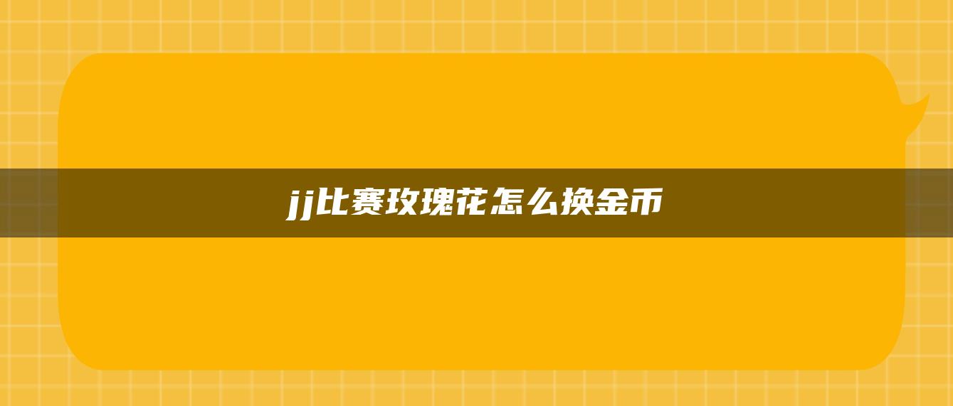 jj比赛玫瑰花怎么换金币