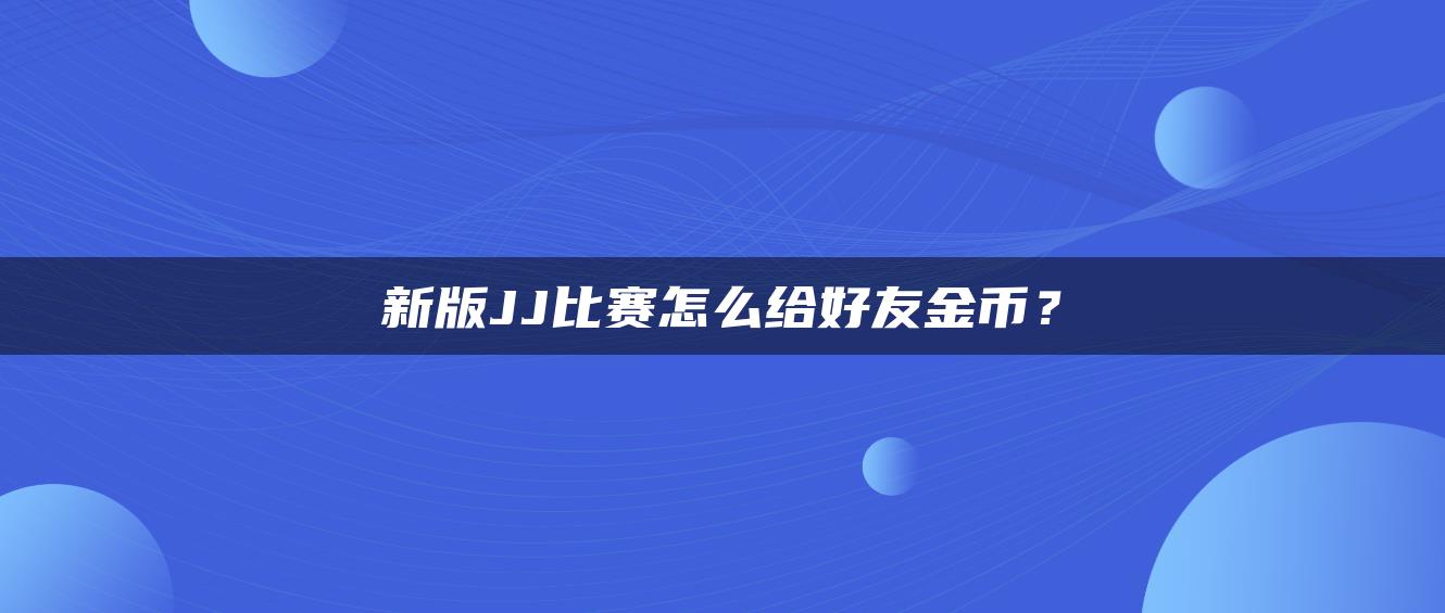 新版JJ比赛怎么给好友金币？