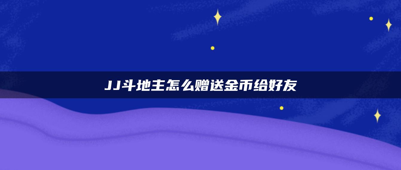 JJ斗地主怎么赠送金币给好友