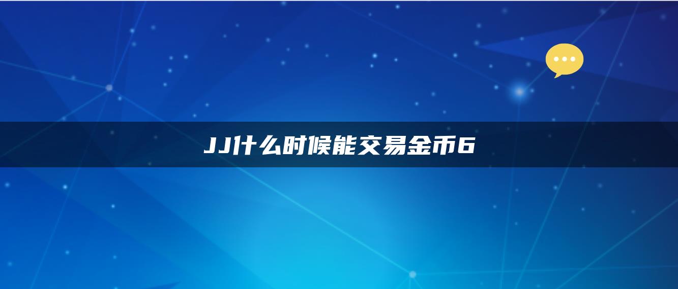 JJ什么时候能交易金币6