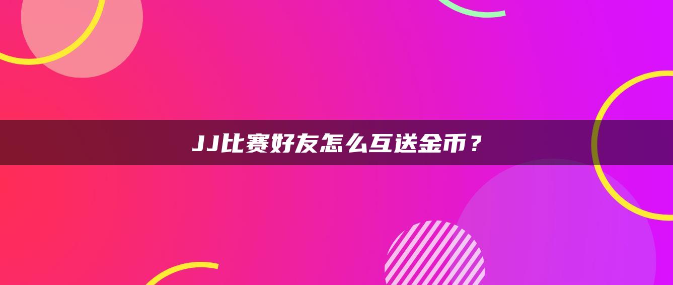 JJ比赛好友怎么互送金币？