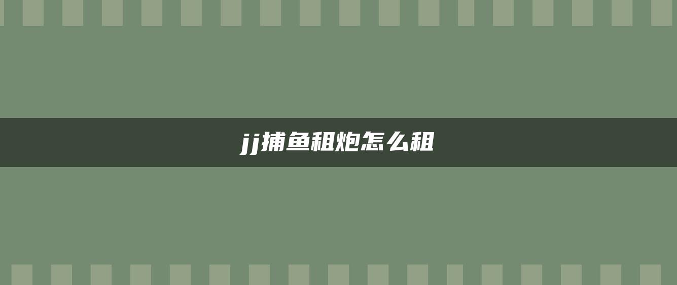 jj捕鱼租炮怎么租