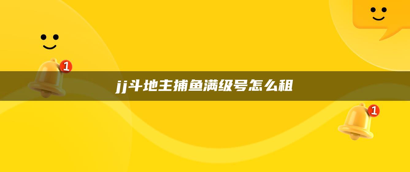 jj斗地主捕鱼满级号怎么租