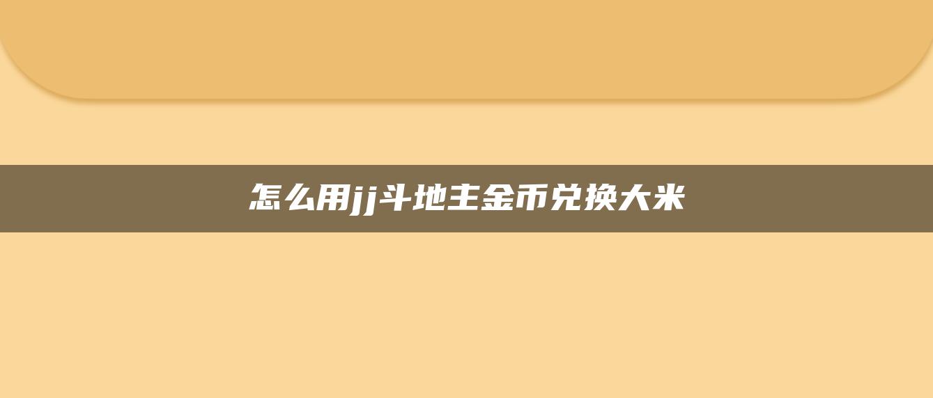 怎么用jj斗地主金币兑换大米