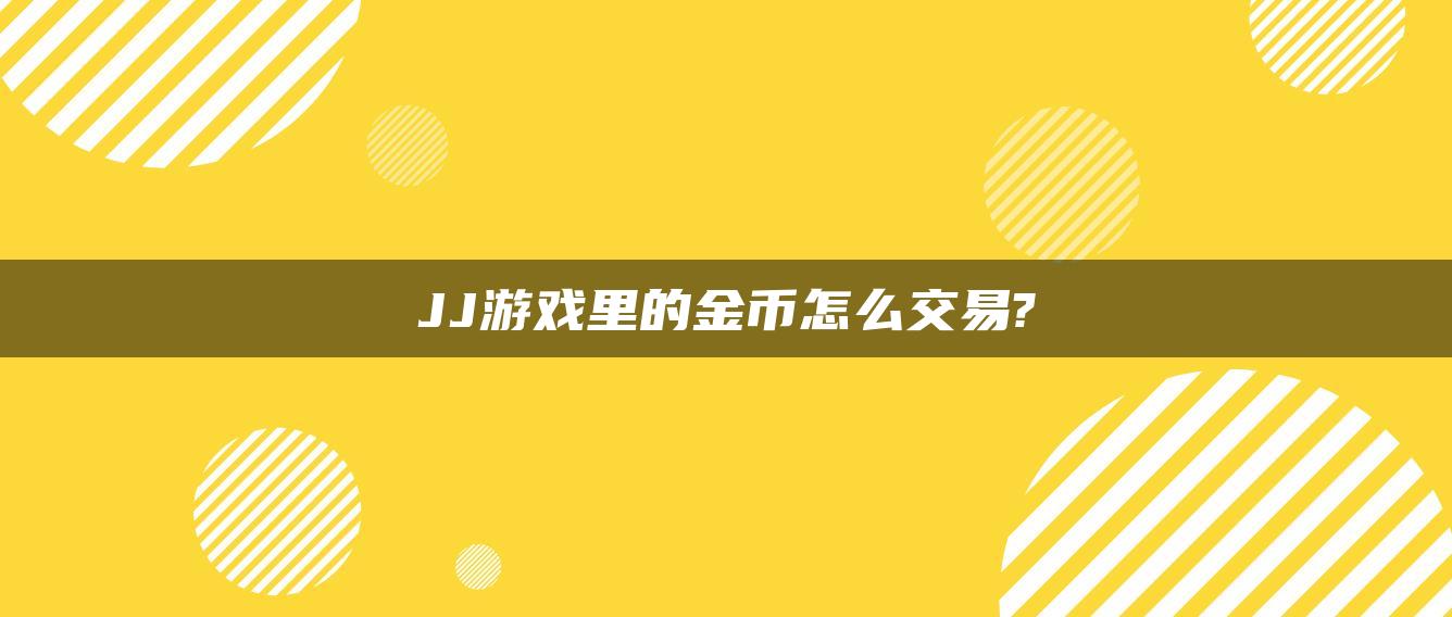 JJ游戏里的金币怎么交易?