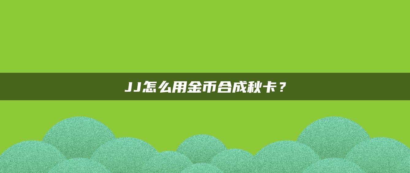 JJ怎么用金币合成秋卡？