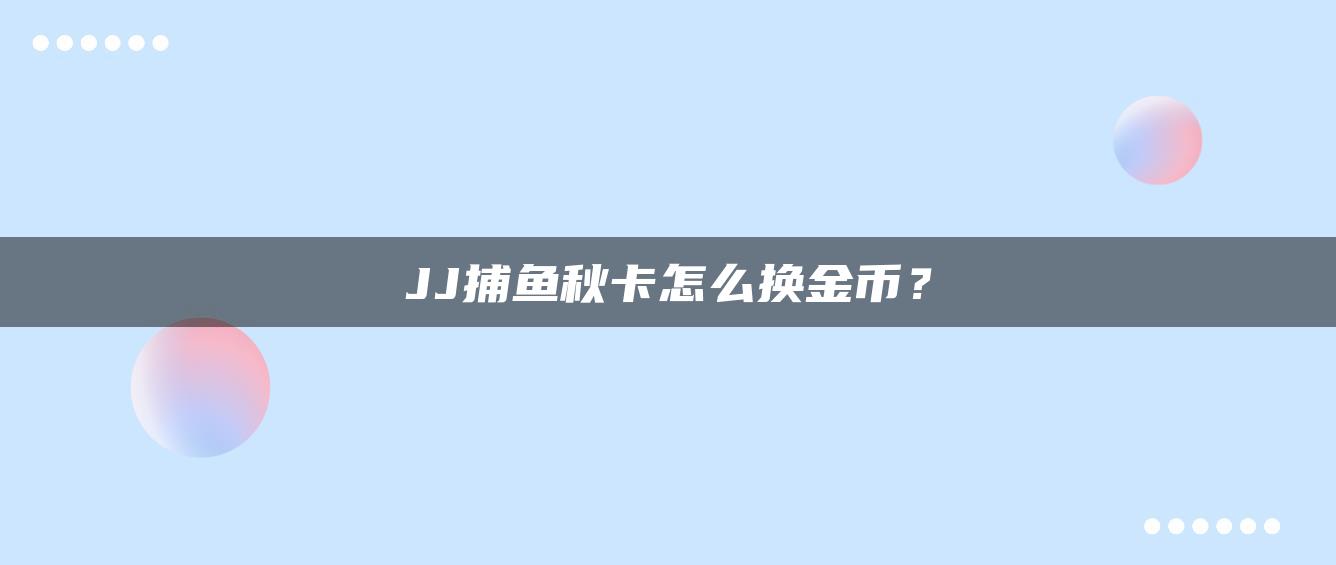 JJ捕鱼秋卡怎么换金币？