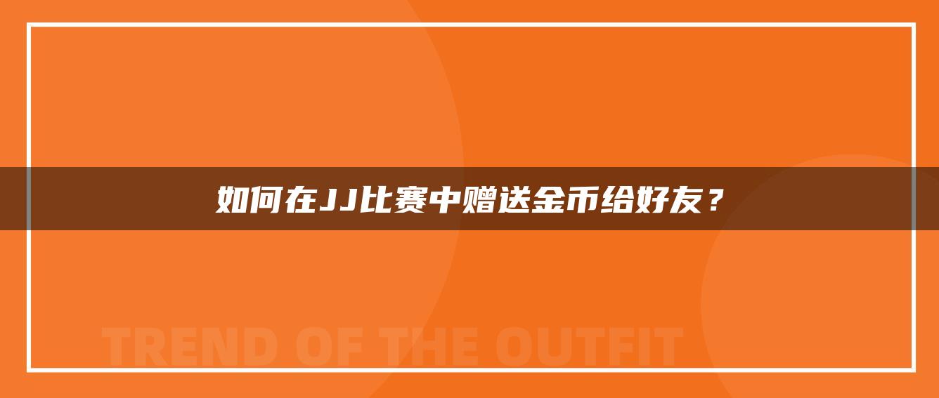 如何在JJ比赛中赠送金币给好友？