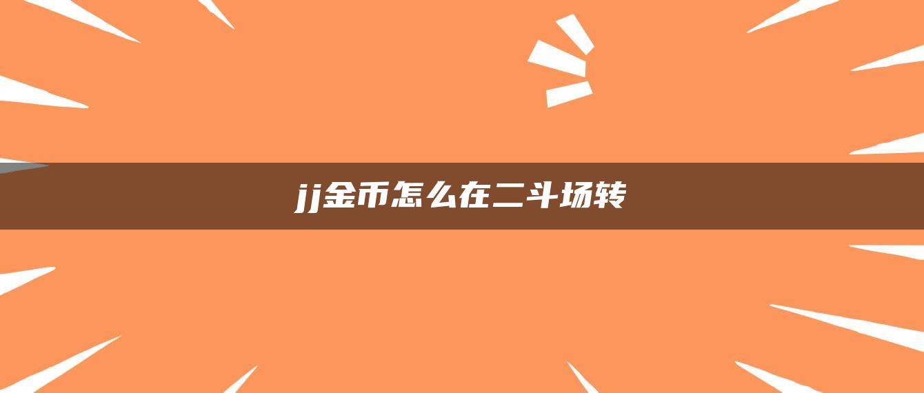 jj金币怎么在二斗场转