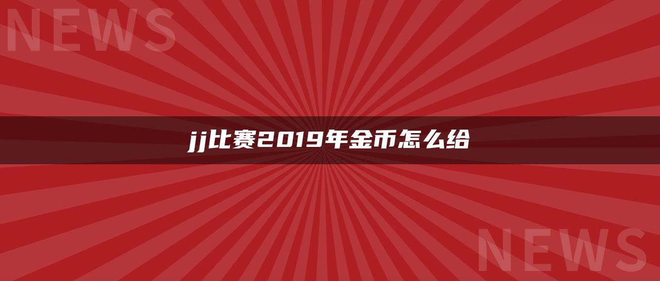 jj比赛2019年金币怎么给