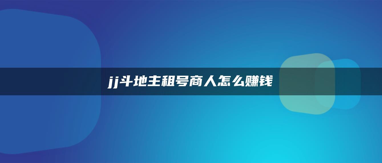 jj斗地主租号商人怎么赚钱