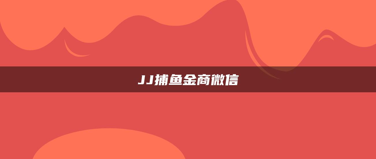 JJ捕鱼金商微信