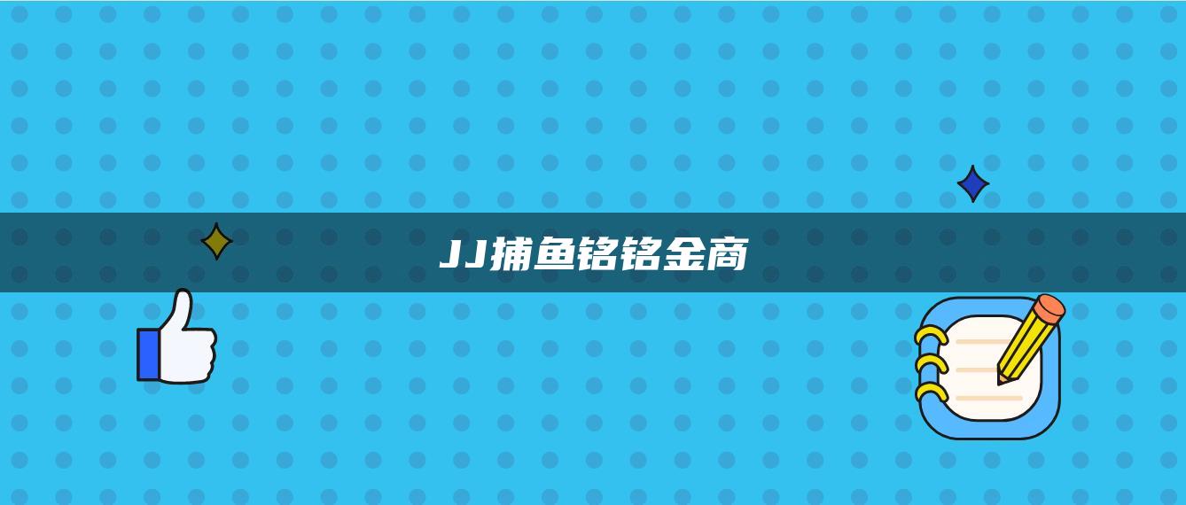 JJ捕鱼铭铭金商