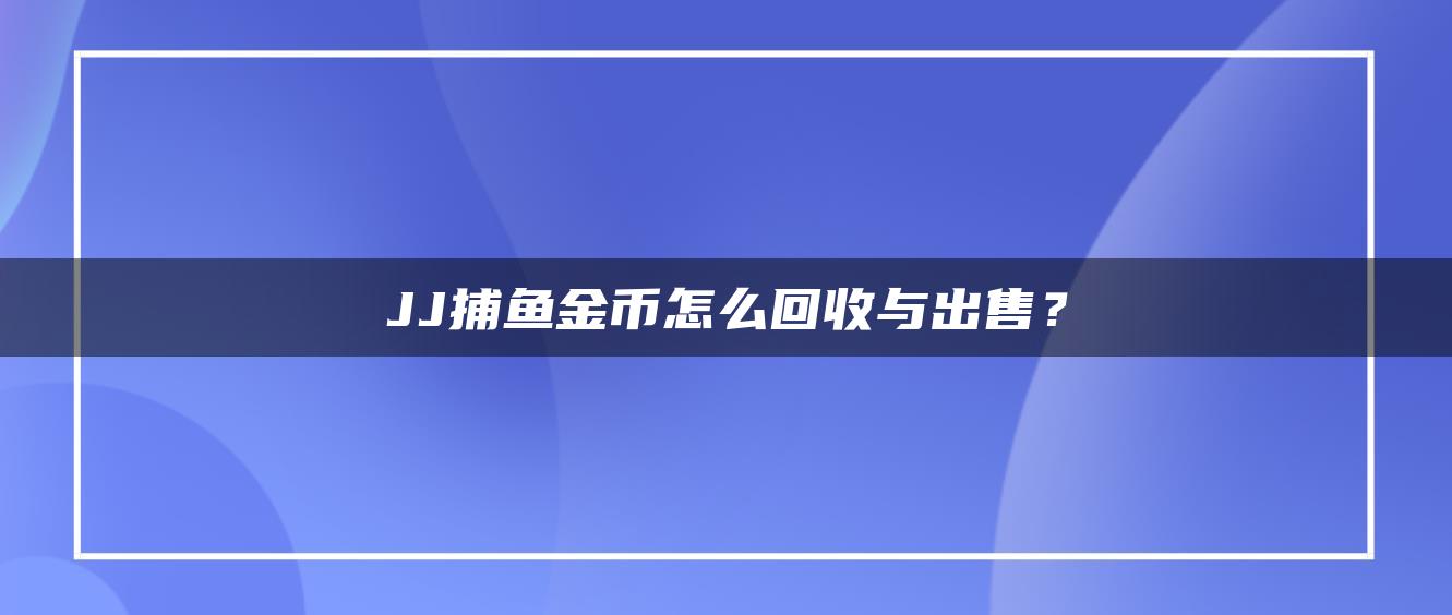 JJ捕鱼金币怎么回收与出售？