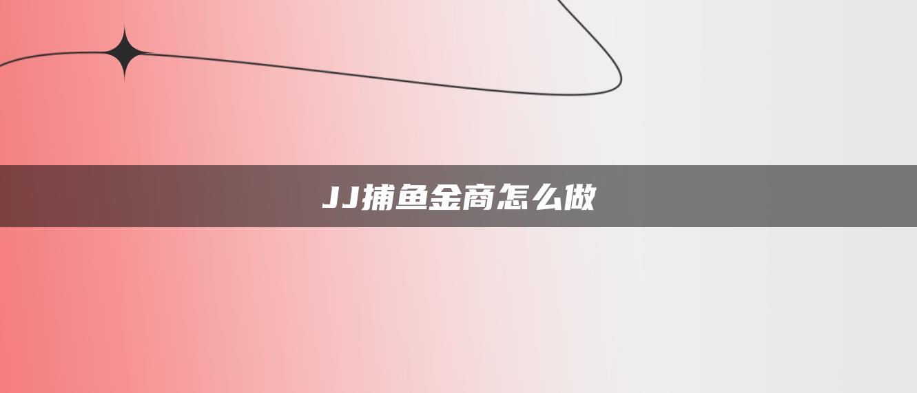 JJ捕鱼金商怎么做