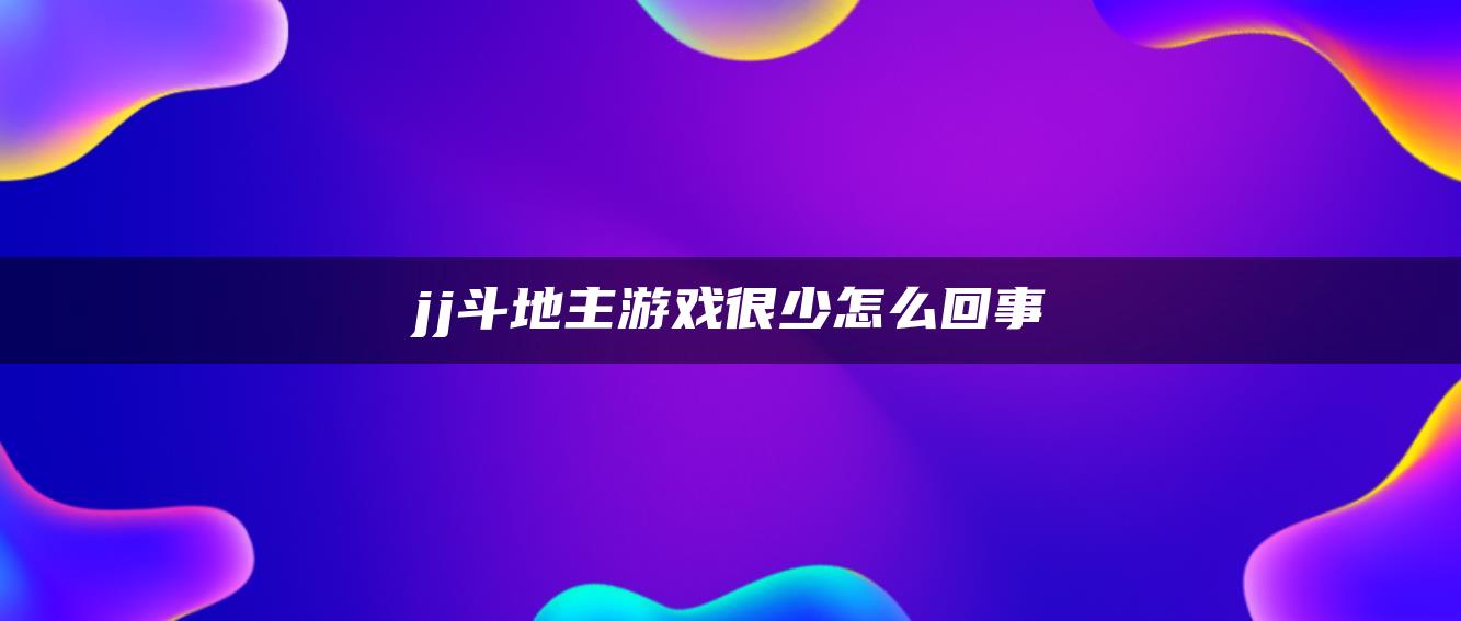 jj斗地主游戏很少怎么回事