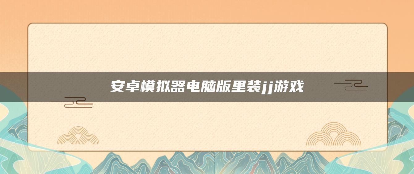 安卓模拟器电脑版里装jj游戏