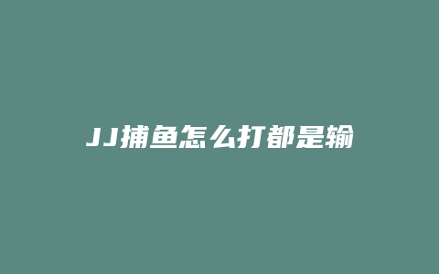 JJ捕鱼怎么打都是输