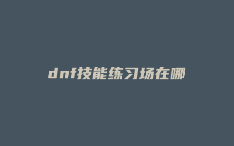 dnf技能练习场在哪