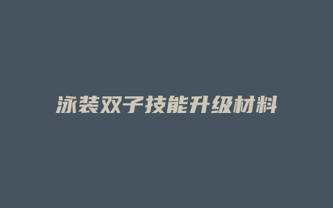 泳装双子技能升级材料