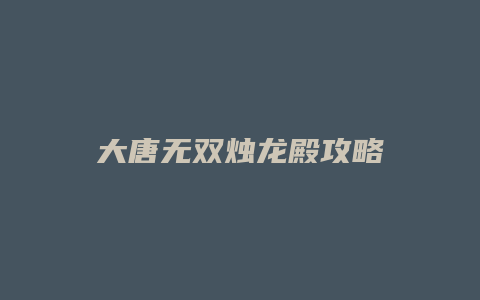 大唐无双烛龙殿攻略