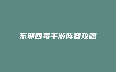 东邪西毒手游阵容攻略