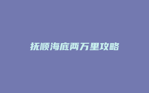 抚顺海底两万里攻略