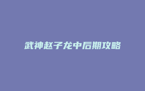 武神赵子龙中后期攻略