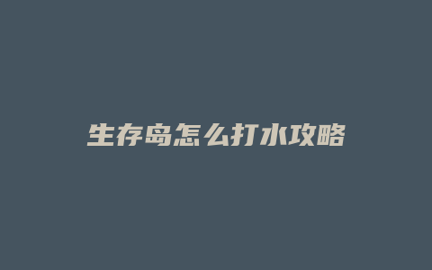 生存岛怎么打水攻略