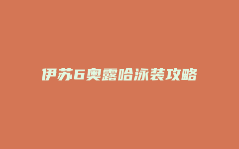 伊苏6奥露哈泳装攻略