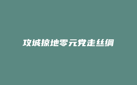 攻城掠地零元党走丝绸之路攻略