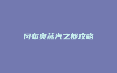 冈布奥蒸汽之都攻略