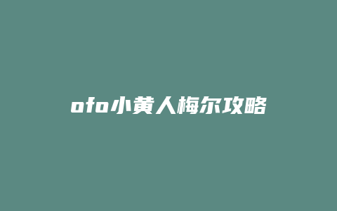 ofo小黄人梅尔攻略