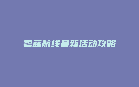 碧蓝航线最新活动攻略