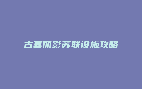 古墓丽影苏联设施攻略