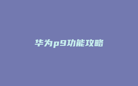 华为p9功能攻略